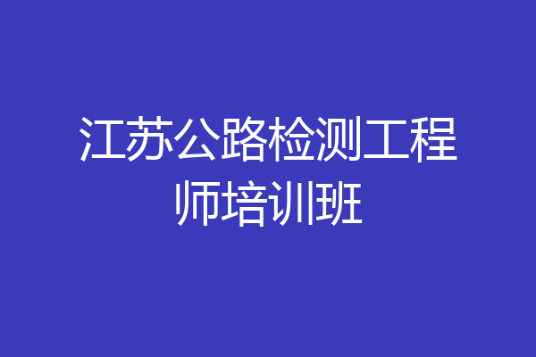 江苏公路检测工程师培训班