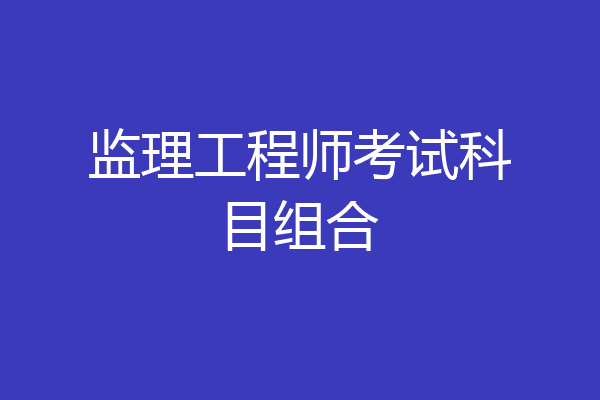 监理工程师考试科目组合