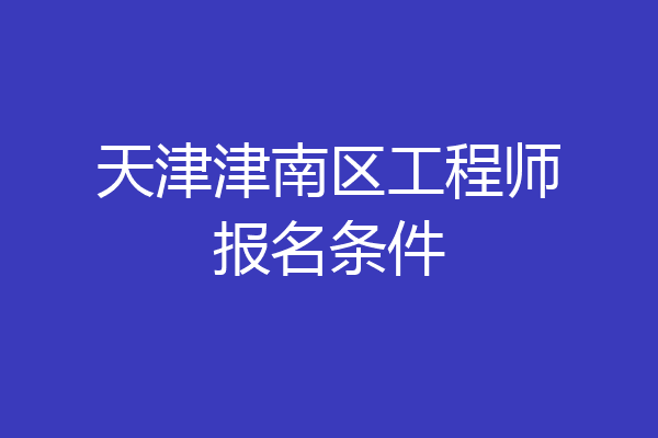 天津津南区工程师报名条件