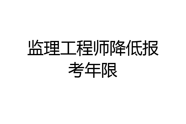 监理工程师降低报考年限