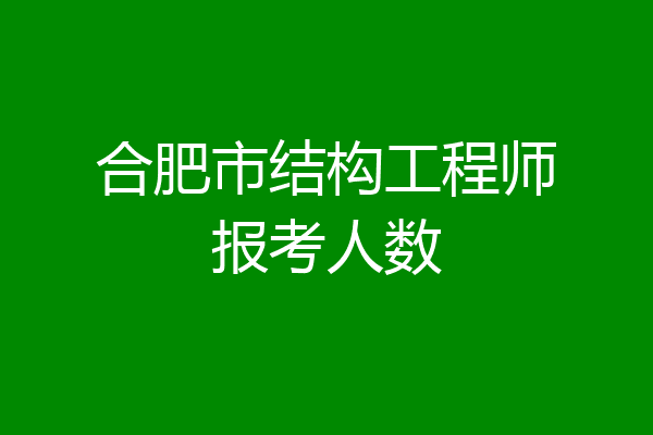 合肥市结构工程师报考人数