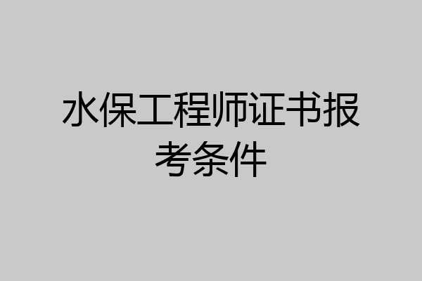 水保工程师证书报考条件