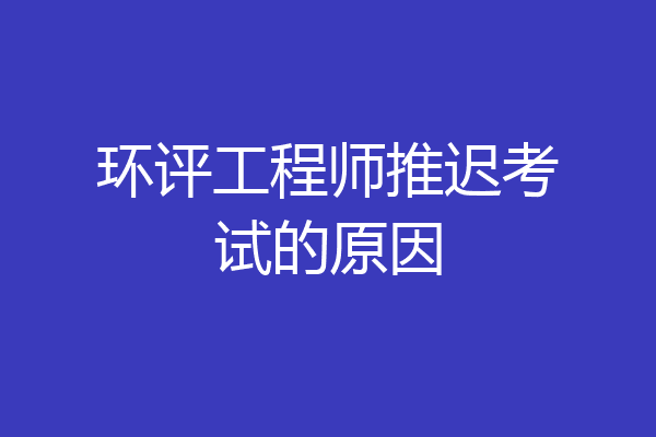 环评工程师推迟考试的原因