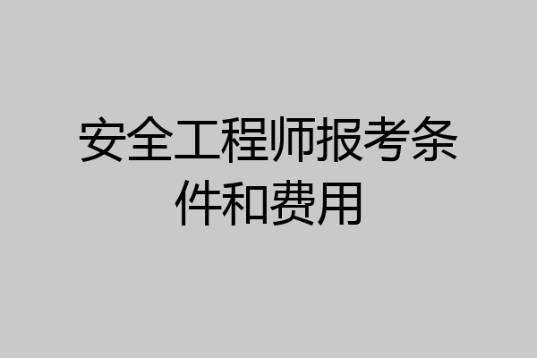 安全工程师报考条件和费用