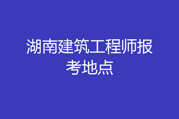 湖南建筑工程师报考地点