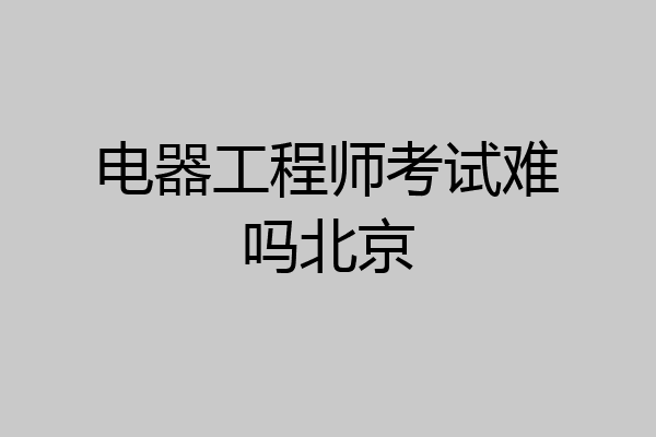 电器工程师考试难吗北京