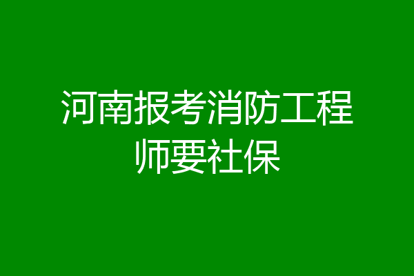 河南报考消防工程师要社保