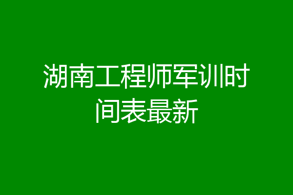湖南工程师军训时间表最新