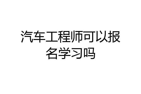 汽车工程师可以报名学习吗