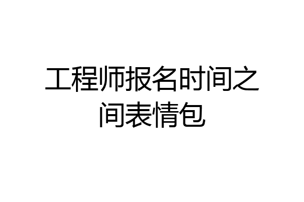 工程师报名时间之间表情包