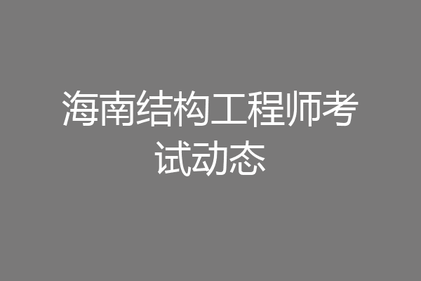 海南结构工程师考试动态