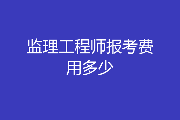 监理工程师报考费用多少