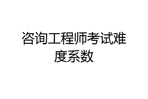 咨询工程师考试难度系数