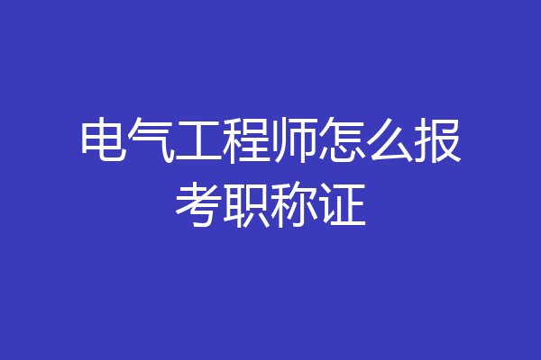 电气工程师怎么报考职称证