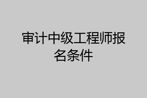 审计中级工程师报名条件