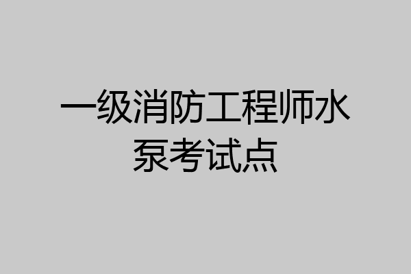 一级消防工程师水泵考试点