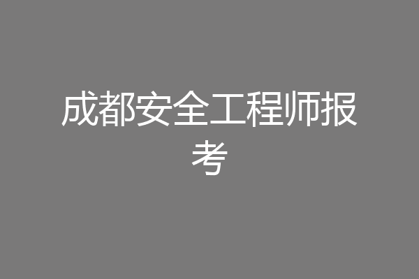 成都安全工程师报考
