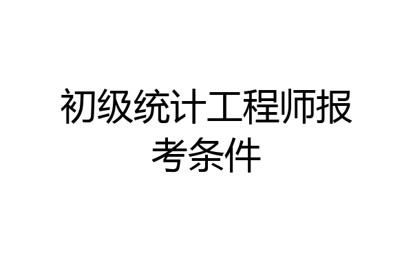 初级统计工程师报考条件
