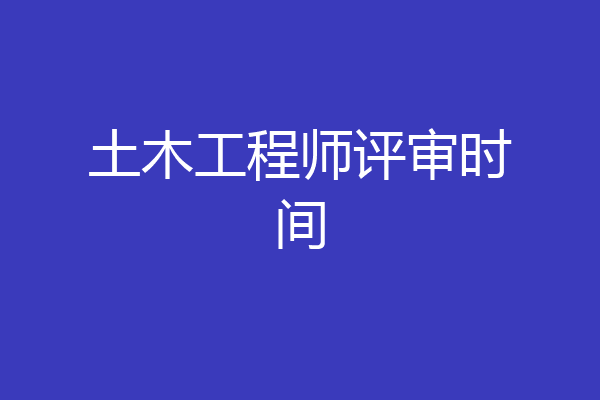土木工程师评审时间