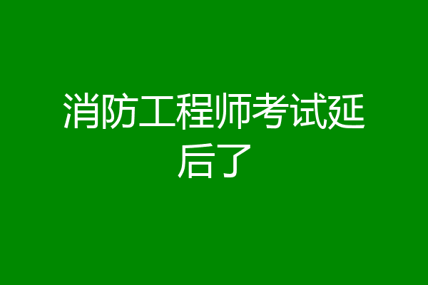 消防工程师考试延后了