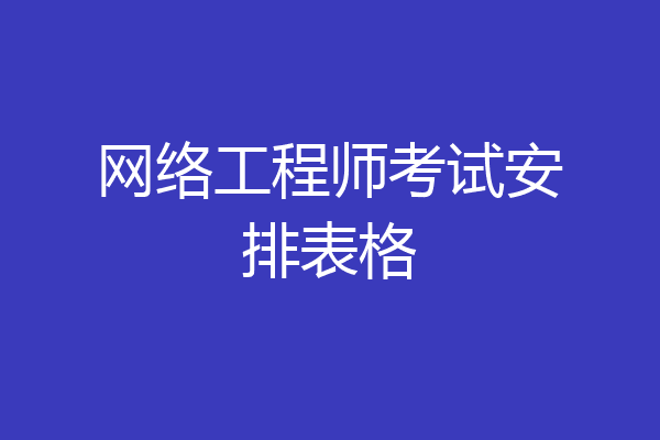 网络工程师考试安排表格