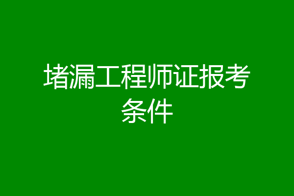 堵漏工程师证报考条件