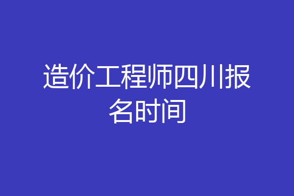 造价工程师四川报名时间