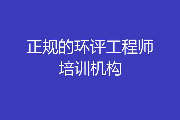 正规的环评工程师培训机构