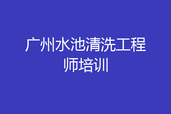 广州水池清洗工程师培训