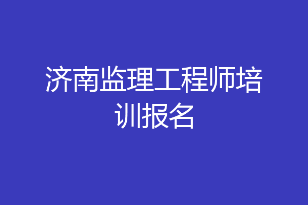 济南监理工程师培训报名