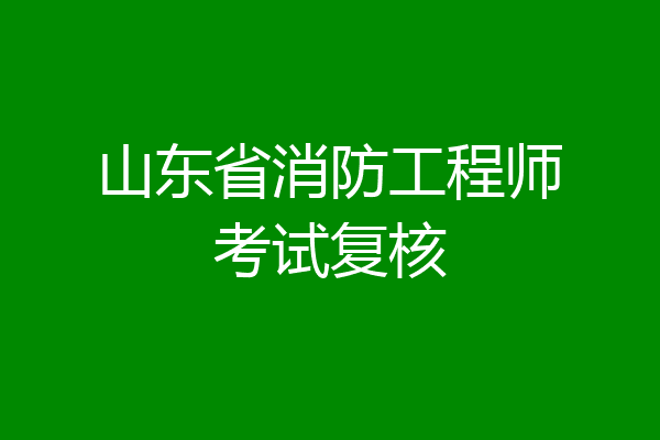 山东省消防工程师考试复核