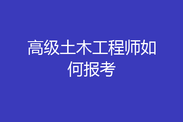 高级土木工程师如何报考