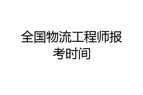 全国物流工程师报考时间