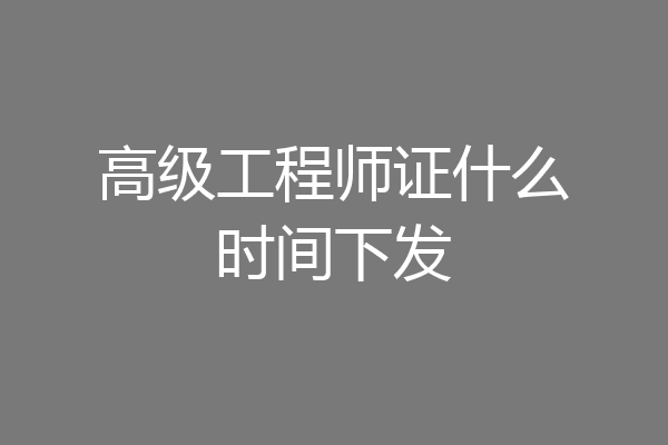 高级工程师证什么时间下发