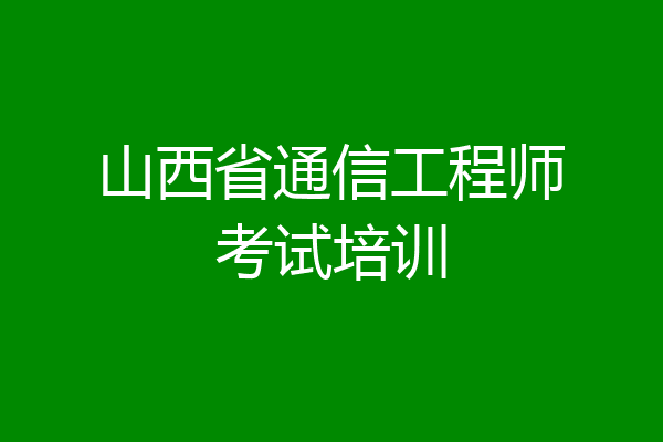 山西省通信工程师考试培训