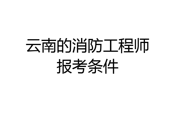 云南的消防工程师报考条件