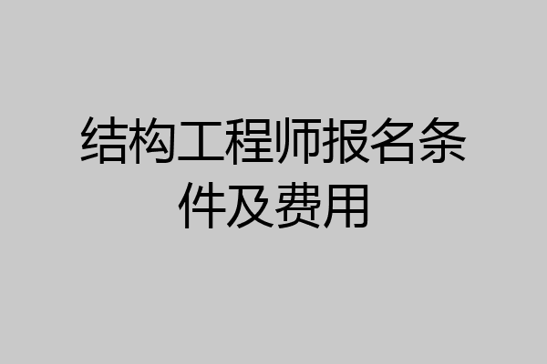 结构工程师报名条件及费用