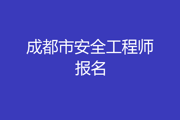 成都市安全工程师报名