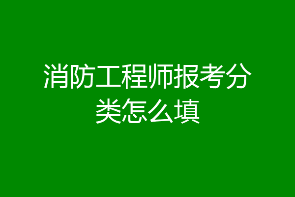 消防工程师报考分类怎么填