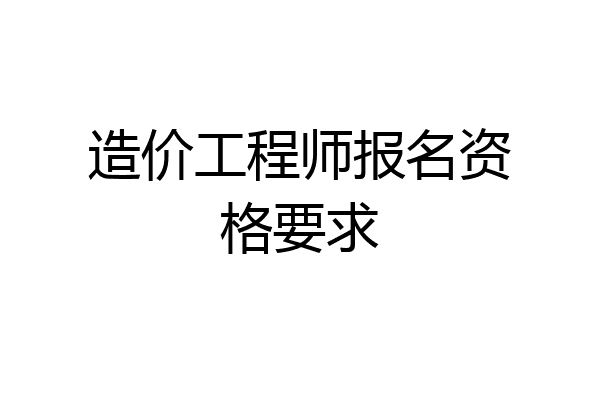 造价工程师报名资格要求
