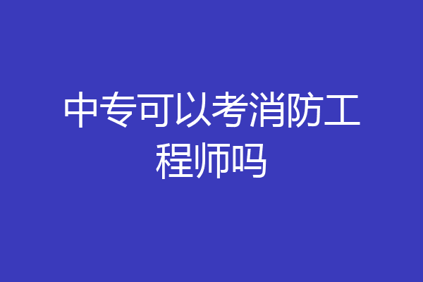 中专可以考消防工程师吗