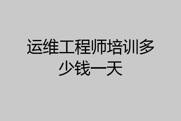 运维工程师培训多少钱一天