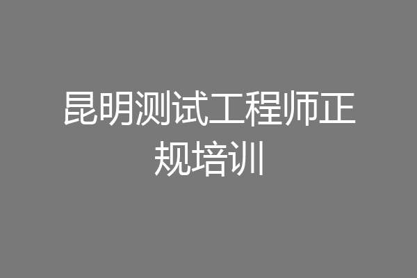 昆明测试工程师正规培训