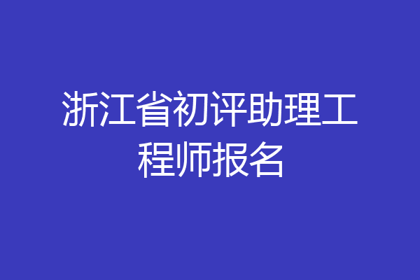 浙江省初评助理工程师报名