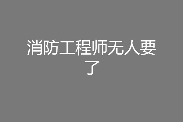 消防工程师无人要了