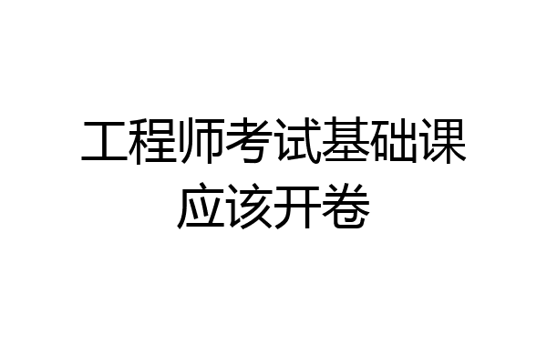 工程师考试基础课应该开卷