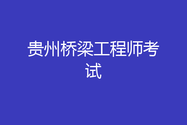 贵州桥梁工程师考试