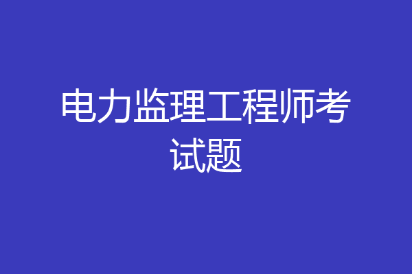 电力监理工程师考试题