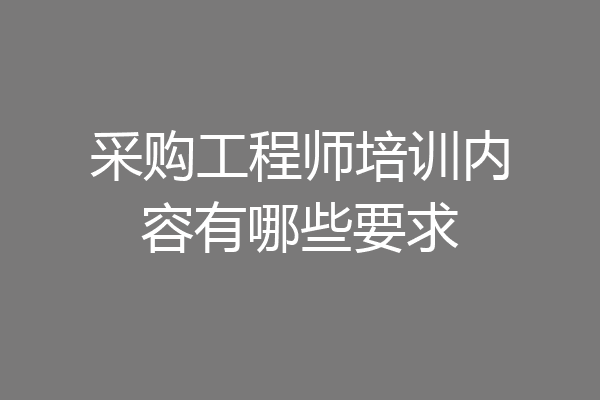 采购工程师培训内容有哪些要求