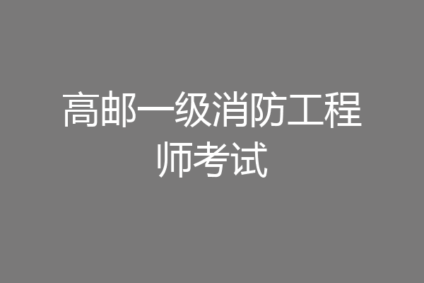 高邮一级消防工程师考试